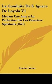 Cover image for La Conduite de S. Ignace de Loyola V1: Menant Une AME a la Perfection Par Les Exercices Spirituels (1671)