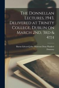 Cover image for The Donnellan Lectures, 1943, Delivered at Trinity College, Dublin on March 2nd, 3rd & 4th