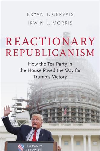 Cover image for Reactionary Republicanism: How the Tea Party in the House Paved the Way for Trumps Victory