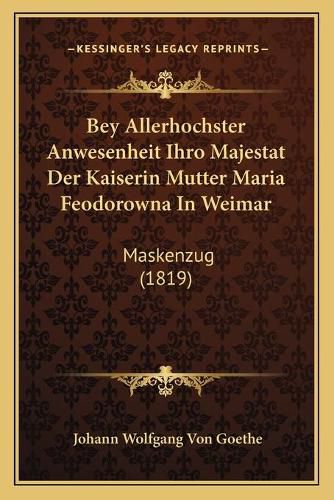 Cover image for Bey Allerhochster Anwesenheit Ihro Majestat Der Kaiserin Mutter Maria Feodorowna in Weimar: Maskenzug (1819)