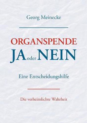 Cover image for Organspende - Ja oder Nein: Eine Entscheidungshilfe. Die verheimlichte Wahrheit