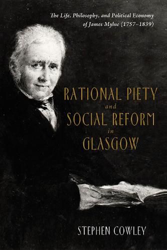 Rational Piety and Social Reform in Glasgow: The Life, Philosophy, and Political Economy of James Mylne (1757-1839)