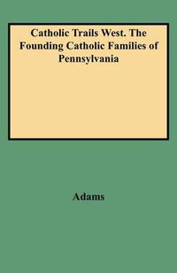 Cover image for Catholic Trails West. The Founding Catholic Families of Pennsylvania