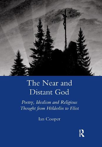 The Near and Distant God: Poetry, Idealism and Religious Thought from Hoelderlin to Eliot