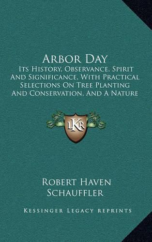 Cover image for Arbor Day: Its History, Observance, Spirit and Significance, with Practical Selections on Tree Planting and Conservation, and a Nature Anthology (1909)