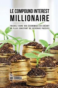 Cover image for Le Compound Interest Millionaire: Trichez dans vos economies en creant un flux constant de revenus passifs