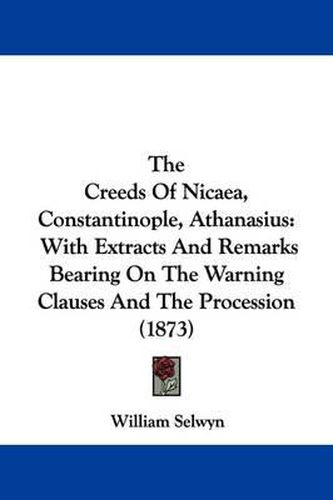 Cover image for The Creeds of Nicaea, Constantinople, Athanasius: With Extracts and Remarks Bearing on the Warning Clauses and the Procession (1873)