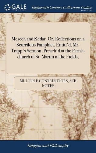 Cover image for Mesech and Kedar. Or, Reflections on a Scurrilous Pamphlet, Entitl'd, Mr. Trapp's Sermon, Preach'd at the Parish-church of St. Martin in the Fields,
