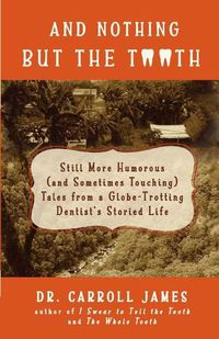 Cover image for And Nothing but the Tooth: Still More Humorous (and Sometimes Touching) Tales from a Globe-Trotting Dentist's Storied Life