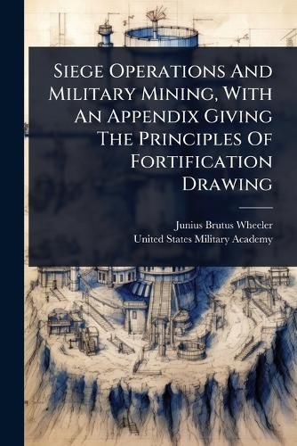 Cover image for Siege Operations And Military Mining, With An Appendix Giving The Principles Of Fortification Drawing