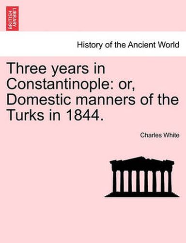 Cover image for Three Years in Constantinople: Or, Domestic Manners of the Turks in 1844.