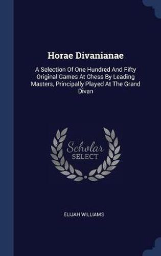 Horae Divanianae: A Selection of One Hundred and Fifty Original Games at Chess by Leading Masters, Principally Played at the Grand Divan