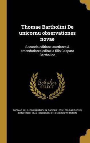 Thomae Bartholini de Unicornu Observationes Novae: Secunda Editione Auctiores & Emendatiores Editae a Filio Casparo Bartholino