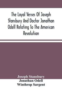 Cover image for The Loyal Verses Of Joseph Stansbury And Doctor Jonathan Odell Relating To The American Revolution