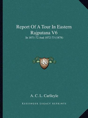 Cover image for Report of a Tour in Eastern Rajputana V6: In 1871-72 and 1872-73 (1878)