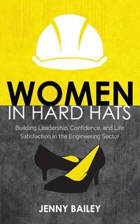 Cover image for Women in Hard Hats: Building Leadership, Confidence, and Life Satisfaction in the Engineering Sector