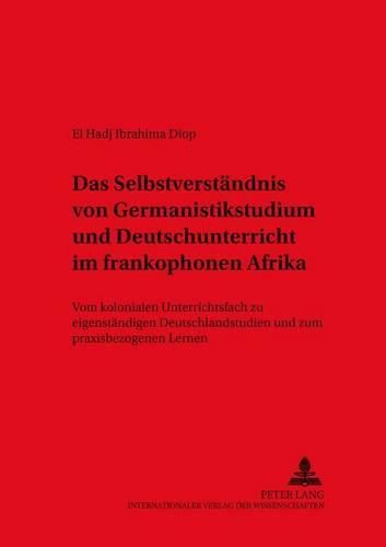 Cover image for Das Selbstverstaendnis Von Germanistikstudium Und Deutschunterricht Im Frankophonen Afrika: Vom Kolonialen Unterrichtsfach Zu Eigenstaendigen Deutschlandstudien Und Zum Praxisbezogenen Lernen