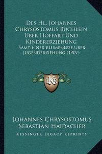 Cover image for Des Hl. Johannes Chrysostomus Buchlein Uber Hoffart Und Kindererziehung: Samt Einer Blumenlese Uber Jugenderziehung (1907)