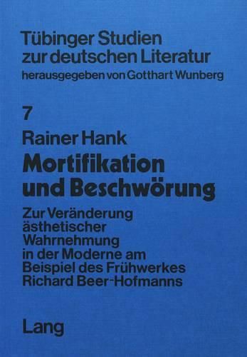 Mortifikation Und Beschwoerung: Zur Veraenderung Aesthetischer Wahrnehmung in Der Moderne Am Beispiel Des Fruehwerkes Richard Beer-Hofmanns. Mit Einem Anhang: Erstveroeffentlichung Von Richard Beer-Hofmann, -Pierrot Hypnotiseur- (1892)