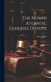 Cover image for The North Atlantic Fisheries Dispute