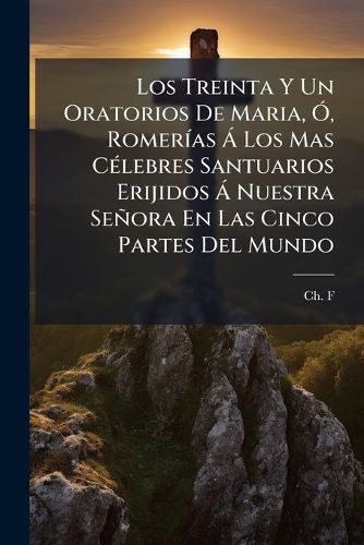 Cover image for Los Treinta y Un Oratorios de Maria, , Romer as Los Mas C Lebres Santuarios Erijidos Nuestra Se Ora En Las Cinco Partes del Mundo: Devocionario Para Cada D a del Mes de Mayo