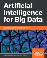 Cover image for Artificial Intelligence for Big Data: Complete guide to automating Big Data solutions using Artificial Intelligence techniques