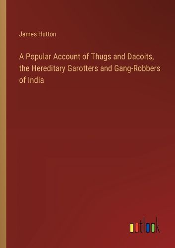 Cover image for A Popular Account of Thugs and Dacoits, the Hereditary Garotters and Gang-Robbers of India