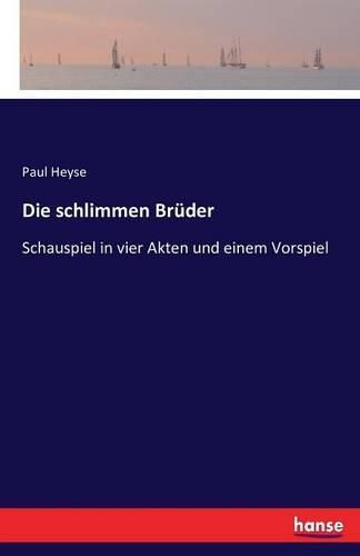 Die schlimmen Bruder: Schauspiel in vier Akten und einem Vorspiel