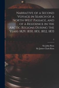 Cover image for Narrative of a Second Voyage in Search of a North-west Passage, and of a Residence in the Arctic Regions During the Years 1829, 1830, 1831, 1832, 1833; 2