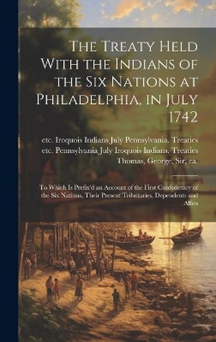 Cover image for The Treaty Held With the Indians of the Six Nations at Philadelphia, in July 1742 [microform]