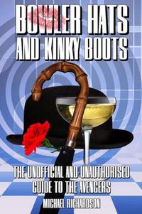 Cover image for Bowler Hats and Kinky Boots: The Unofficial and Unauthorised Guide to the Avengers