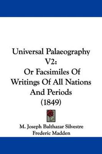 Universal Palaeography V2: Or Facsimiles of Writings of All Nations and Periods (1849)