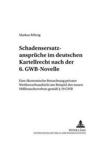 Cover image for Schadensersatzansprueche Im Deutschen Kartellrecht Nach Der 6. Gwb-Novelle: Eine Oekonomische Betrachtung Privater Wettbewerbsaufsicht Am Beispiel Des Neuen Missbrauchsverbots Gemaess  19 Gwb