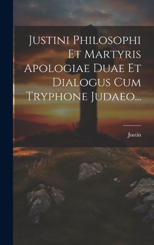 Cover image for Justini Philosophi Et Martyris Apologiae Duae Et Dialogus Cum Tryphone Judaeo...