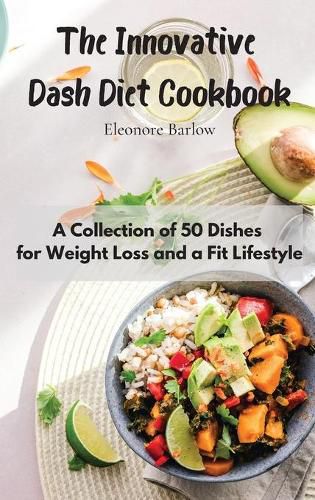 Cover image for The Innovative Dash Diet Cookbook: A Collection of 50 Dishes for Weight Loss and a Fit Lifestyle