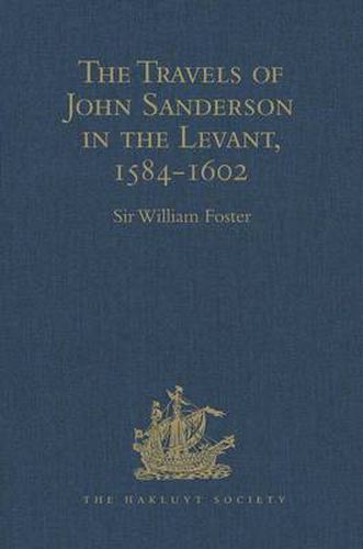 The Travels of John Sanderson in the Levant, 1584-1602: With his Autobiography and Selections from his Correspondence