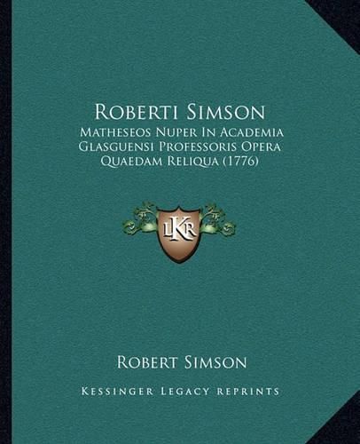 Roberti Simson Roberti Simson: Matheseos Nuper in Academia Glasguensi Professoris Opera Quamatheseos Nuper in Academia Glasguensi Professoris Opera Quaedam Reliqua (1776) Edam Reliqua (1776)