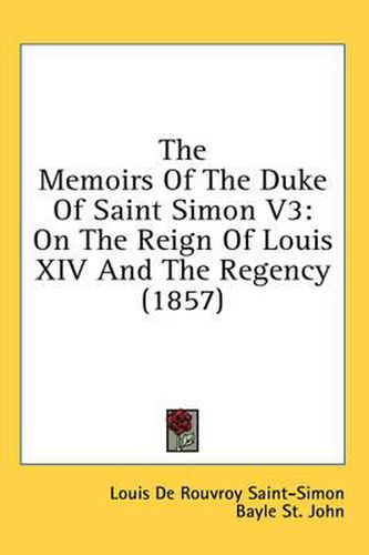 Cover image for The Memoirs of the Duke of Saint Simon V3: On the Reign of Louis XIV and the Regency (1857)