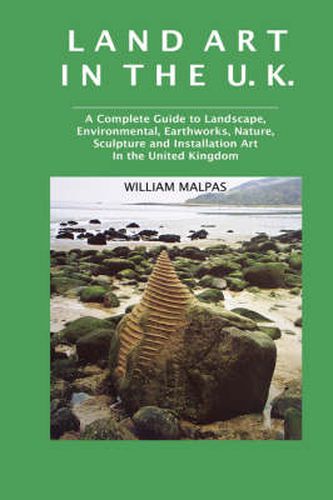 Land Art in the U.K.: A Complete Guide to Landscape, Environmental, Earthworks, Nature, Sculpture and Installation Art in the United Kingdom