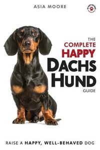 Cover image for The Complete Happy Dachshund Guide: The A-Z Dachshund Manual for New and Experienced Owners