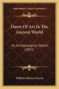 Cover image for Dawn of Art in the Ancient World: An Archaeological Sketch (1891)