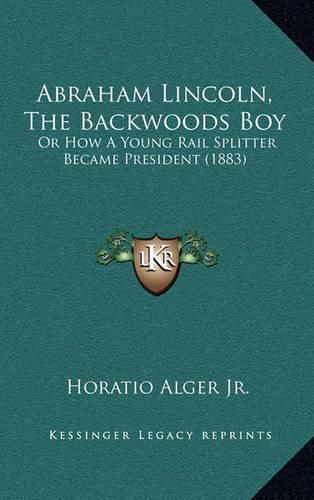 Cover image for Abraham Lincoln, the Backwoods Boy: Or How a Young Rail Splitter Became President (1883)