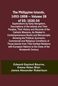 Cover image for The Philippine Islands, 1493-1898 - Volume 38 of 55 1630-34 Explorations by Early Navigators, Descriptions of the Islands and Their Peoples, Their History and Records of the Catholic Missions, As Related in Contemporaneous Books and Manuscripts, Showing the Po