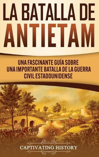 Cover image for La Batalla de Antietam: Una Fascinante Guia sobre una Importante Batalla de la Guerra Civil Estadounidense
