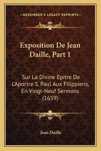 Cover image for Exposition de Jean Daille, Part 1: Sur La Divine Epitre de L'Aportre S. Paul Aux Filippiens, En Vingt-Neuf Sermons (1659)