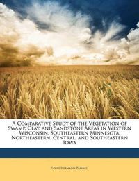 Cover image for A Comparative Study of the Vegetation of Swamp, Clay, and Sandstone Areas in Western Wisconsin, Southeastern Minnesota, Northeastern, Central, and Southeastern Iowa