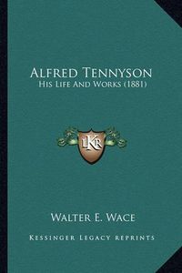 Cover image for Alfred Tennyson Alfred Tennyson: His Life and Works (1881) His Life and Works (1881)