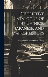 Cover image for Descriptive Catalogue Of The Chinese, Japanese, And Manchu Books