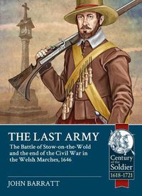 Cover image for The Last Army: The Battle of Stow-on-the-Wold and the End of the Civil War in the Welsh Marches 1646