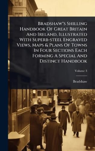 Cover image for Bradshaw"s Shilling Handbook Of Great Britain And Ireland, Illustrated With Superb-steel Engraved Views, Maps & Plans Of Towns In Four Sections Each Forming A Special And Distinct Handbook